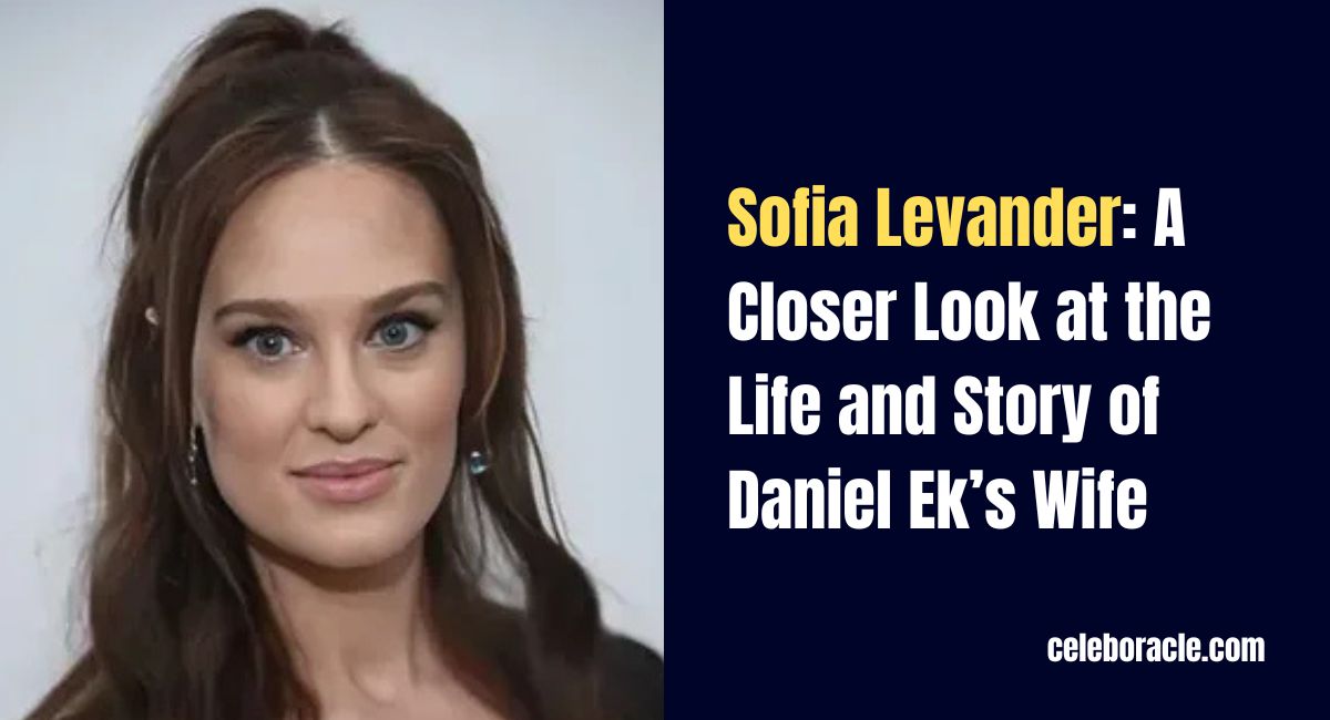 Sofia Levander: A Closer Look at the Life and Story of Daniel Ek’s Wife