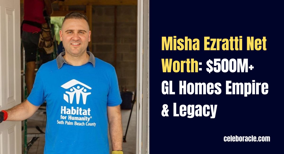 Misha Ezratti Net Worth: $500M+ GL Homes Empire & Legacy